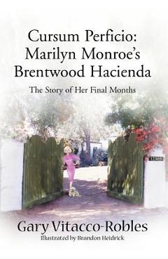 Cursum Perficio: Marilyn Monroe's Brentwood Hacienda: The Story of Her Final Months - Gary Vitacco-robles