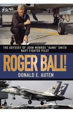 Roger Ball!: The Odyssey of John Monroe Hawk Smith Navy Fighter Pilot