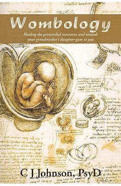 Wombology: Healing the Primordial Memories and Wounds Your Grandmother\'s Daughter Gave to You - Psyd C. J. Johnson