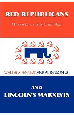 Red Republicans and Lincoln\'s Marxists: Marxism in the Civil War - Walter D. Kennedy