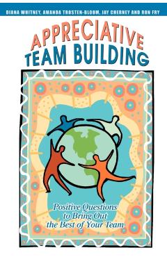 Appreciative Team Building: Positive Questions to Bring Out the Best of Your Team - Jay Cherney