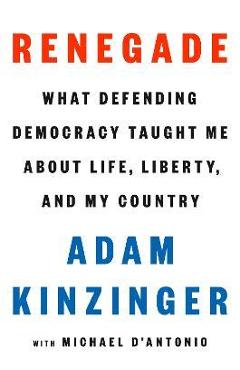 Renegade: What Defending Democracy Taught Me about Life, Liberty, and My Country - Adam Kinzinger