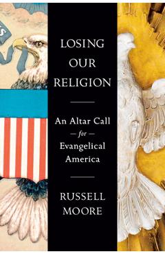 Losing Our Religion: An Altar Call for Evangelical America - Russell D. Moore