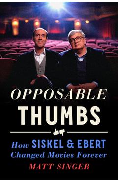 Opposable Thumbs: How Siskel & Ebert Changed Movies Forever - Matt Singer