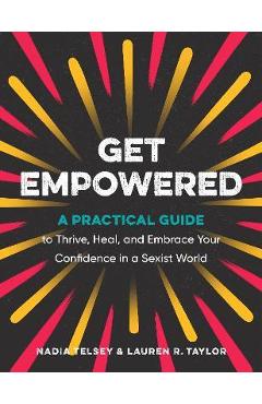 Get Empowered: A Practical Guide to Thrive, Heal, and Embrace Your Confidence in a Sexist World - Nadia Telsey