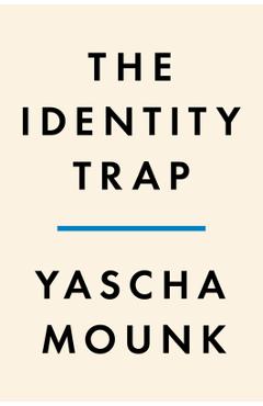 The Identity Trap: A Story of Ideas and Power in Our Time - Yascha Mounk