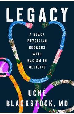 Legacy: A Black Physician Reckons with Racism in Medicine - Uché Blackstock