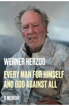 Every Man for Himself and God Against All: A Memoir - Werner Herzog