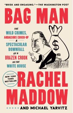 Bag Man: The Wild Crimes, Audacious Cover-Up, and Spectacular Downfall of a Brazen Crook in the White House - Rachel Maddow
