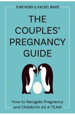 The Couples' Pregnancy Guide: How to Navigate Pregnancy and Childbirth as a Team - D'anthony Ward
