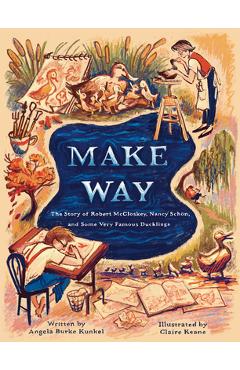 Make Way: The Story of Robert McCloskey, Nancy Schön, and Some Very Famous Ducklings - Angela Burke Kunkel