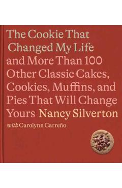 The Cookie That Changed My Life: And More Than 100 Other Classic Cakes, Cookies, Muffins, and Pies That Will Change Yours: A Cookbook - Nancy Silverton