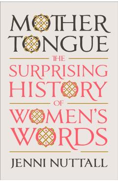 Mother Tongue: The Surprising History of Women's Words - Jenni Nuttall