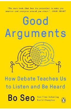Good Arguments: How Debate Teaches Us to Listen and Be Heard - Bo Seo