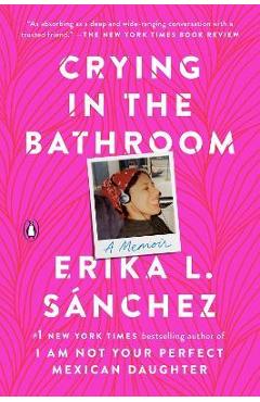 Crying in the Bathroom: A Memoir - Erika L. Sánchez