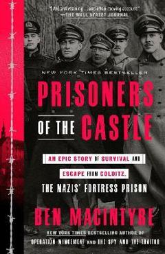 Prisoners of the Castle: An Epic Story of Survival and Escape from Colditz, the Nazis\' Fortress Prison - Ben Macintyre