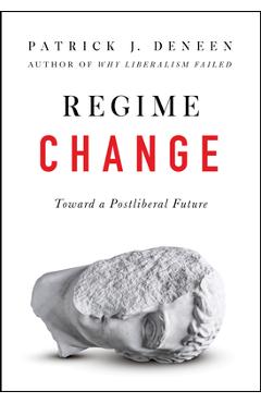 Regime Change: Toward a Postliberal Future - Patrick J. Deneen