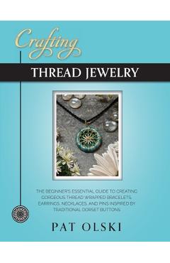 Crafting Thread Jewelry: The Beginner\'s Essential Guide to Creating Gorgeous Thread Wrapped Bracelets, Earrings, Necklaces, and Pins Inspired b - Pat Olski