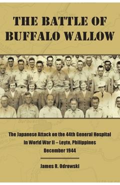 The Battle of Buffalo Wallow: The Japanese Attack on the 44th General Hospital in World War II - Leyte, Philippines December 1944 - James R. Odrowski