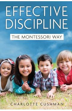 Effective Discipline the Montessori Way - Charlotte Cushman