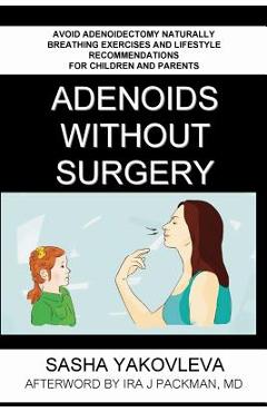 Adenoids Without Surgery: Avoid Adenoidectomy Naturally. Breathing Exercises And Lifestyle Recommendations For Children And Parents - Sasha Yakovleva