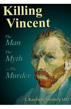 Killing Vincent: The Man, The Myth, and The Murder - Irving Kaufman Arenberg