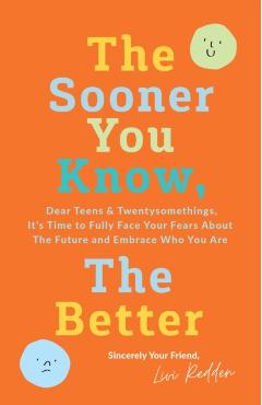 The Sooner You Know, The Better: Dear Teens and Twentysomethings, It's Time to Fully Face Your Fears About the Future & Embrace Who You Are - Livi Redden