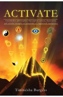 Activate: Unorthodox Philosophies That Explore Anxiety, Depression, and Suicidal Thoughts as Symptoms of Suppressed Superpower - Timmesha Burgess