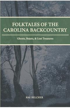 Folktales of the Carolina Backcountry: Ghosts, Beasts, & Lost Treasures - Ray Belcher