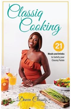 Classiq Cooking: 21 Meals and Drinks to Satisfy your Classiq Palate - Dawndra A. Landon-penn