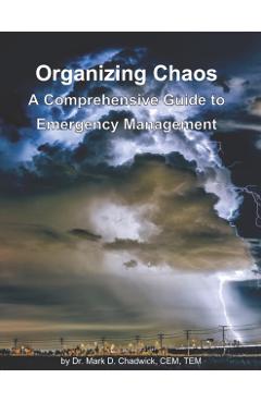 Organizing Chaos: A Comprehensive Guide to Emergency Management - Mark D. Chadwick