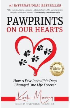 Pawprints On Our Hearts: How A Few Incredible Dogs Changed One Life Forever - Kerk Murray