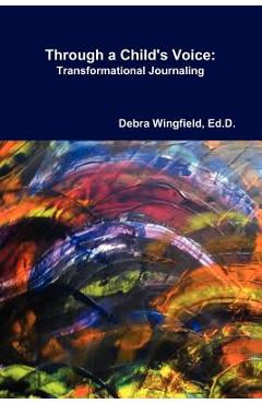 Through a Child\'s Voice: Transformational Journaling(TM) - Ed D. Debra Wingfield