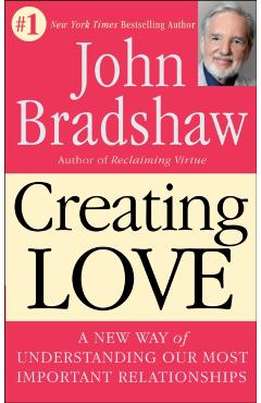 Creating Love: A New Way of Understanding Our Most Important Relationships
