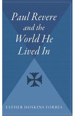 Paul Revere and the World He Lived in - Esther Hoskins Forbes