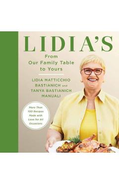 Lidia's from Our Family Table to Yours: More Than 100 Recipes Made with Love for All Occasions: A Cookbook - Lidia Matticchio Bastianich