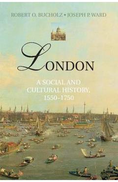 London: A Social and Cultural History, 1550-1750 - Robert O. Bucholz