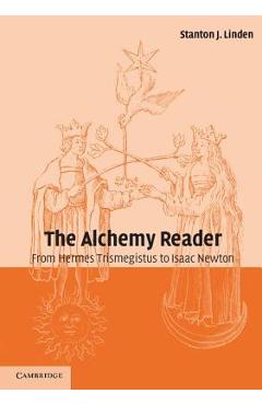 The Alchemy Reader: From Hermes Trismegistus to Isaac Newton - Stanton J. Linden