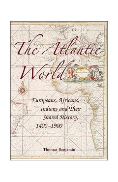 The Atlantic World: Europeans, Africans, Indians and Their Shared History, 1400-1900 - Thomas Benjamin