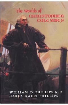 The Worlds of Christopher Columbus - William D. Phillips