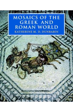 Mosaics of the Greek and Roman World - Katherine M. D. Dunbabin