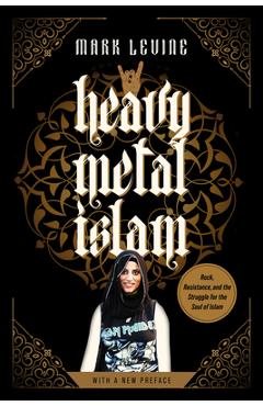 Heavy Metal Islam: Rock, Resistance, and the Struggle for the Soul of Islam - Mark Levine
