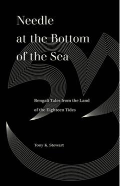 Needle at the Bottom of the Sea: Bengali Tales from the Land of the Eighteen Tides - Tony K. Stewart