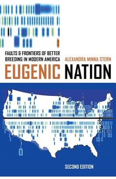 Eugenic Nation: Faults and Frontiers of Better Breeding in Modern America - Alexandra Minna Stern