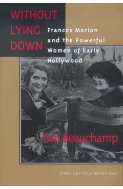 Without Lying Down: Frances Marion and the Powerful Women of Early Hollywood - Cari Beauchamp