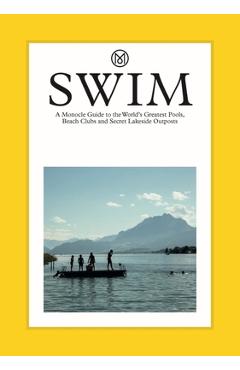 Swim: A Monocle Guide to the World\'s Greatest Pools, Beach Clubs and Secret Lakeside Outposts - Tyler Brûlé