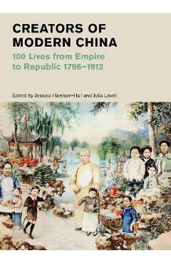 Creators of Modern China: 100 Lives from Empire to Republic, 1796?1912 - Jessica Harrison-hall