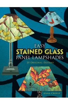 Easy Stained Glass Panel Lampshades: 20 Original Designs - Anna Croyle