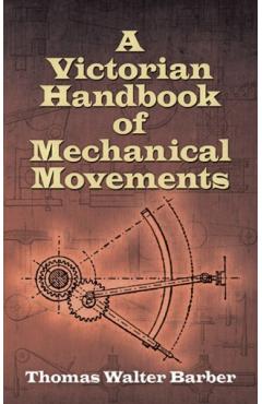 A Victorian Handbook of Mechanical Movements - Thomas Walter Barber