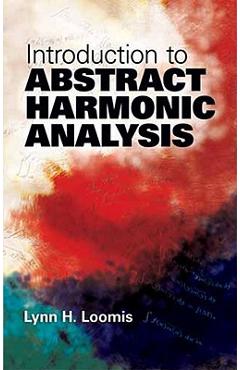 Introduction to Abstract Harmonic Analysis - Lynn H. Loomis